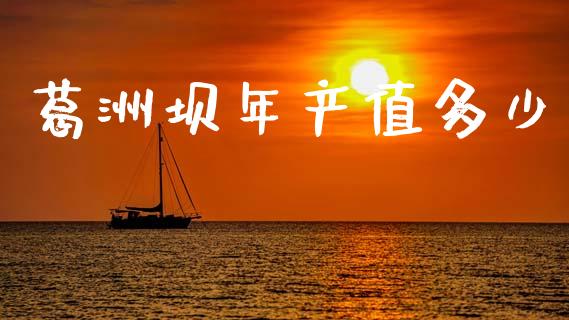 葛洲坝年产值多少_https://wap.jnlaobingbanjia.com_证券公告_第1张