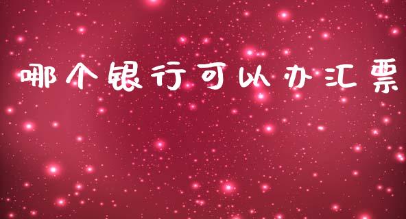 哪个银行可以办汇票_https://wap.jnlaobingbanjia.com_金融理财_第1张