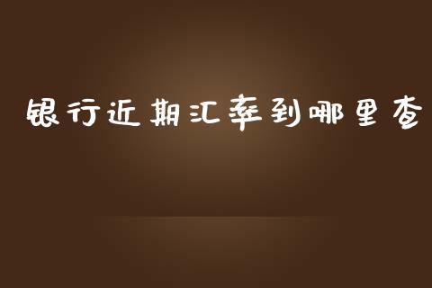 银行近期汇率到哪里查_https://wap.jnlaobingbanjia.com_财务管理_第1张