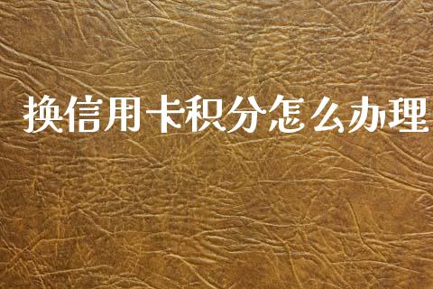 换信用卡积分怎么办理_https://wap.jnlaobingbanjia.com_财经资讯_第1张