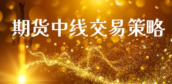 期货中线交易策略_https://wap.jnlaobingbanjia.com_股市行情_第1张