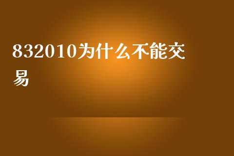 832010为什么不能交易_https://wap.jnlaobingbanjia.com_股市行情_第1张