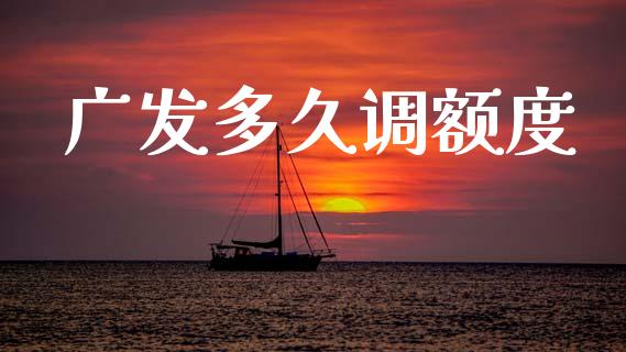 广发多久调额度_https://wap.jnlaobingbanjia.com_财经资讯_第1张