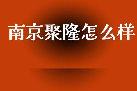 南京聚隆怎么样_https://wap.jnlaobingbanjia.com_财经资讯_第1张