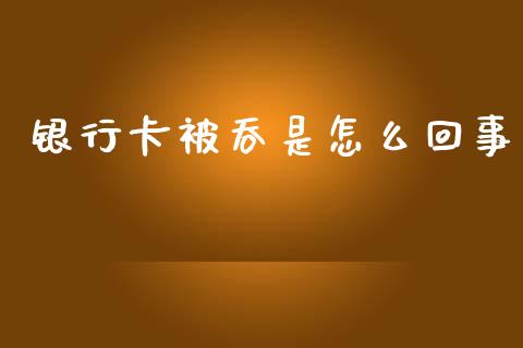 银行卡被吞是怎么回事_https://wap.jnlaobingbanjia.com_财经资讯_第1张