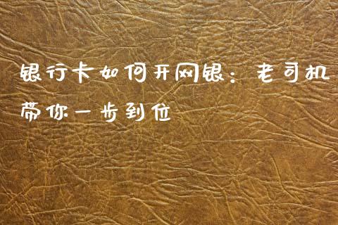 银行卡如何开网银：老司机带你一步到位_https://wap.jnlaobingbanjia.com_基金分析_第1张