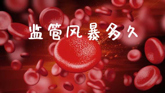 监管风暴多久_https://wap.jnlaobingbanjia.com_财经资讯_第1张