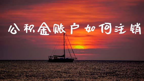 公积金账户如何注销_https://wap.jnlaobingbanjia.com_基金分析_第1张