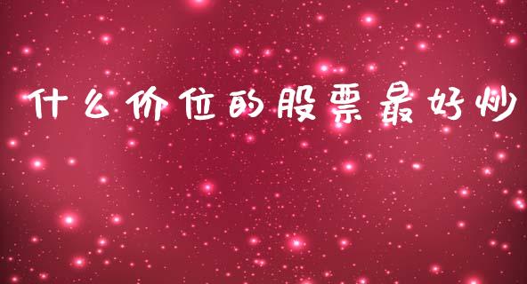 什么价位的股票最好炒_https://wap.jnlaobingbanjia.com_基金分析_第1张