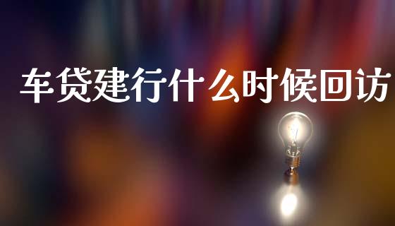 车贷建行什么时候回访_https://wap.jnlaobingbanjia.com_财务管理_第1张