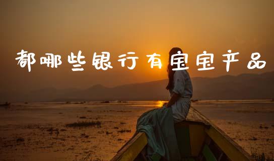 都哪些银行有宝宝产品_https://wap.jnlaobingbanjia.com_财经资讯_第1张