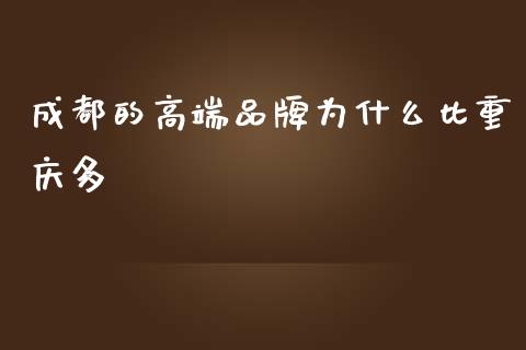 成都的高端品牌为什么比重庆多_https://wap.jnlaobingbanjia.com_证券公告_第1张