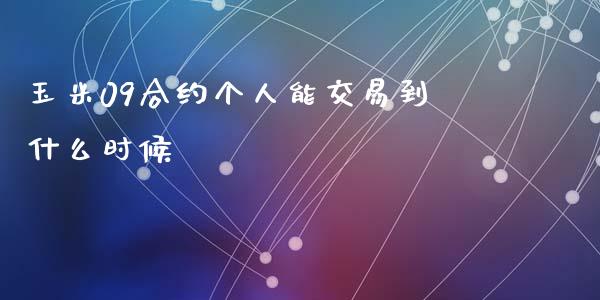 玉米09合约个人能交易到什么时候_https://wap.jnlaobingbanjia.com_证券公告_第1张