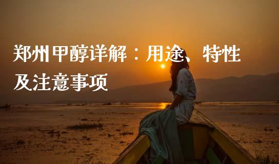 郑州甲醇详解：用途、特性及注意事项_https://wap.jnlaobingbanjia.com_财经资讯_第1张