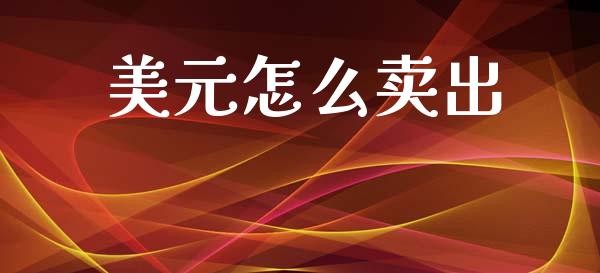 美元怎么卖出_https://wap.jnlaobingbanjia.com_财经资讯_第1张