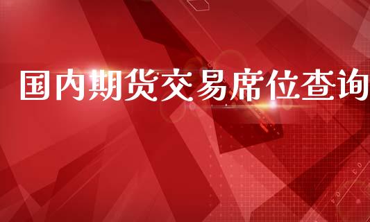 国内期货交易席位查询_https://wap.jnlaobingbanjia.com_财经资讯_第1张