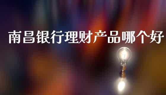 南昌银行理财产品哪个好_https://wap.jnlaobingbanjia.com_证券公告_第1张