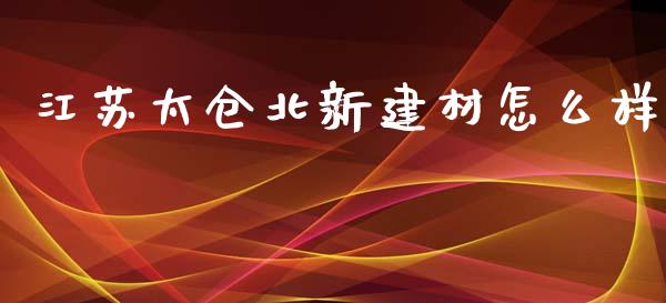 江苏太仓北新建材怎么样_https://wap.jnlaobingbanjia.com_证券公告_第1张