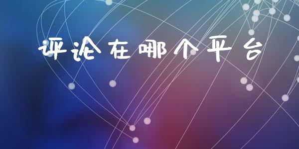 评论在哪个平台_https://wap.jnlaobingbanjia.com_金融理财_第1张