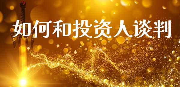 如何和投资人谈判_https://wap.jnlaobingbanjia.com_基金分析_第1张