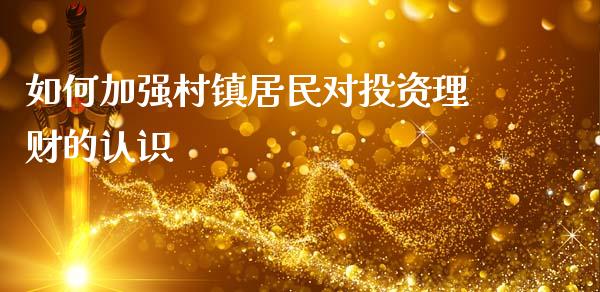 如何加强村镇居民对投资理财的认识_https://wap.jnlaobingbanjia.com_基金分析_第1张