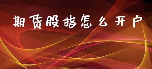 期货股指怎么开户_https://wap.jnlaobingbanjia.com_基金分析_第1张