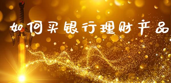 如何买银行理财产品_https://wap.jnlaobingbanjia.com_证券公告_第1张