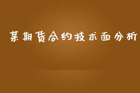 某期货合约技术面分析_https://wap.jnlaobingbanjia.com_财务管理_第1张