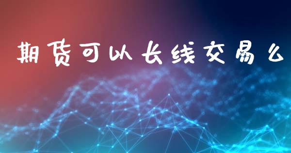 期货可以长线交易么_https://wap.jnlaobingbanjia.com_金融理财_第1张