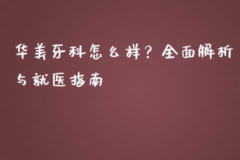 华美牙科怎么样？全面解析与就医指南_https://wap.jnlaobingbanjia.com_股市行情_第1张