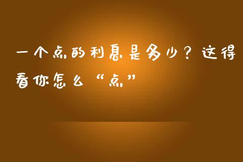 一个点的利息是多少？这得看你怎么“点”_https://wap.jnlaobingbanjia.com_财务管理_第1张