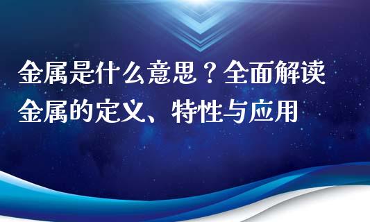 金属是什么意思？全面解读金属的定义、特性与应用_https://wap.jnlaobingbanjia.com_金融理财_第1张
