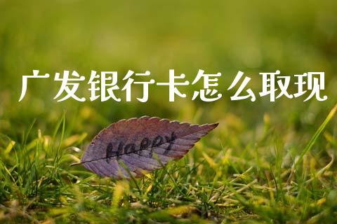 广发银行卡怎么取现_https://wap.jnlaobingbanjia.com_财经资讯_第1张