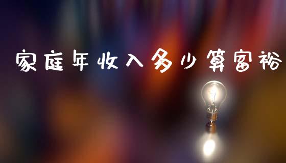 家庭年收入多少算富裕_https://wap.jnlaobingbanjia.com_财经资讯_第1张