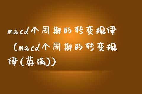 macd个周期的转变规律(macd个周期的转变规律(英强))_财务管理_第1张_财经资讯_股市行情_财务管理_金融理财 macd个周期的转变规律(macd个周期的转变规律(英强))_https://wap.jnlaobingbanjia.com_财务管理_第1张