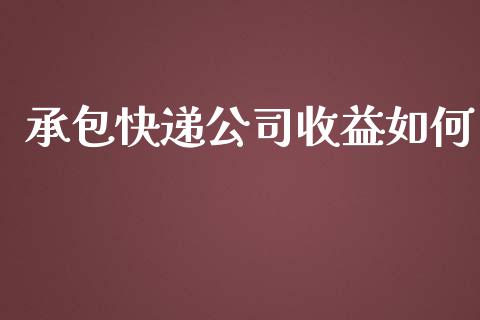 承包快递公司收益如何_https://wap.jnlaobingbanjia.com_财务管理_第1张