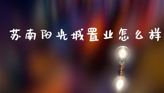 苏南阳光城置业怎么样_https://wap.jnlaobingbanjia.com_基金分析_第1张